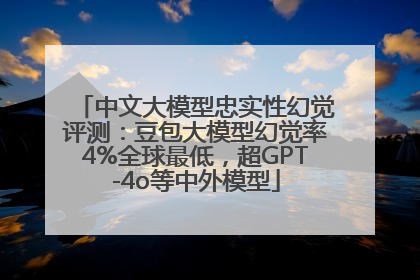 中文大模型忠实性幻觉评测：豆包大模型幻觉率4%全球最低，超GPT-4o等中外模型